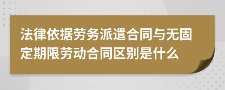 法律依據(jù)勞務(wù)派遣合同與無(wú)固定期限勞動(dòng)合同區(qū)別是什么