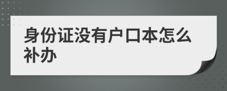 身份證沒有戶口本怎么補(bǔ)辦