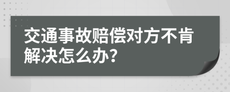交通事故賠償對(duì)方不肯解決怎么辦？