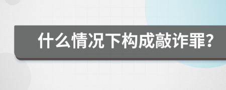 什么情況下構(gòu)成敲詐罪?