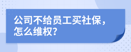 公司不給員工買社保，怎么維權(quán)？