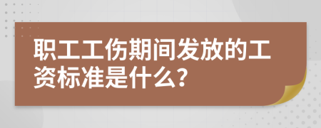 職工工傷期間發(fā)放的工資標(biāo)準(zhǔn)是什么？