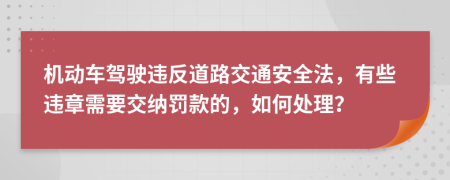 機(jī)動(dòng)車(chē)駕駛違反道路交通安全法，有些違章需要交納罰款的，如何處理？
