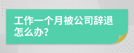 工作一個(gè)月被公司辭退怎么辦？