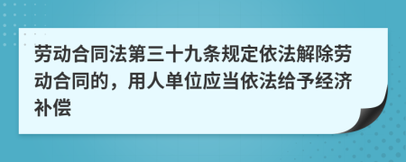 勞動合同法第三十九條規(guī)定依法解除勞動合同的，用人單位應(yīng)當(dāng)依法給予經(jīng)濟(jì)補(bǔ)償