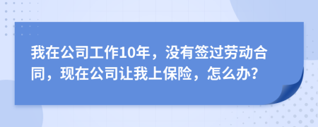 我在公司工作10年，沒(méi)有簽過(guò)勞動(dòng)合同，現(xiàn)在公司讓我上保險(xiǎn)，怎么辦？