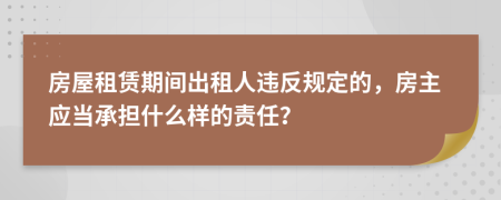 房屋租賃期間出租人違反規(guī)定的，房主應(yīng)當(dāng)承擔(dān)什么樣的責(zé)任？