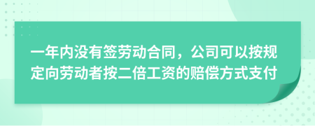 一年內(nèi)沒(méi)有簽勞動(dòng)合同，公司可以按規(guī)定向勞動(dòng)者按二倍工資的賠償方式支付