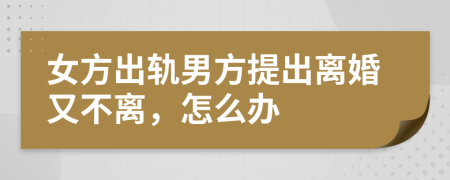 女方出軌男方提出離婚又不離，怎么辦