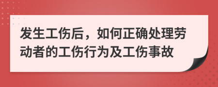 發(fā)生工傷后,如何正確處理勞動者的工傷行為及工傷事故