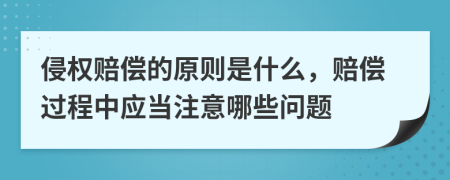 侵權(quán)賠償?shù)脑瓌t是什么，賠償過程中應當注意哪些問題