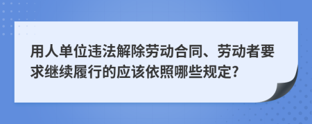 用人單位違法解除勞動合同、勞動者要求繼續(xù)履行的應(yīng)該依照哪些規(guī)定?