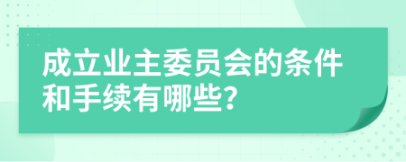 成立業(yè)主委員會(huì)的條件和手續(xù)有哪些？