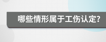 哪些情形屬于工傷認(rèn)定？