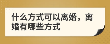 什么方式可以離婚，離婚有哪些方式