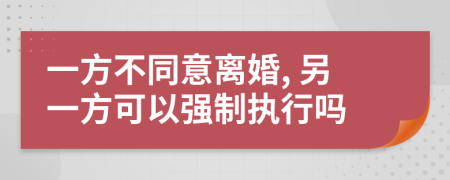 一方不同意離婚, 另一方可以強制執(zhí)行嗎