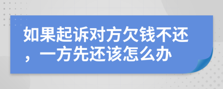 如果起訴對(duì)方欠錢不還，一方先還該怎么辦