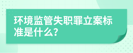 環(huán)境監(jiān)管失職罪立案標(biāo)準(zhǔn)是什么？