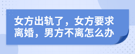 女方出軌了，女方要求離婚，男方不離怎么辦