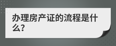 辦理房產(chǎn)證的流程是什么？