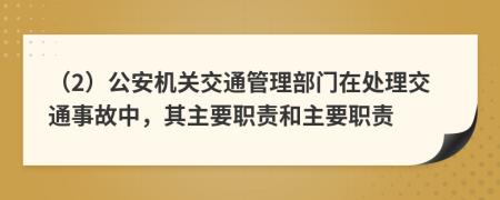 （2）公安機關交通管理部門在處理交通事故中，其主要職責和主要職責