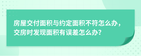 房屋交付面積與約定面積不符怎么辦，交房時(shí)發(fā)現(xiàn)面積有誤差怎么辦？