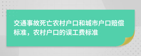交通事故死亡農(nóng)村戶口和城市戶口賠償標準，農(nóng)村戶口的誤工費標準