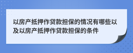 以房產(chǎn)抵押作貸款擔(dān)保的情況有哪些以及以房產(chǎn)抵押作貸款擔(dān)保的條件