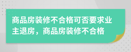 商品房裝修不合格可否要求業(yè)主退房，商品房裝修不合格