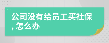 公司沒有給員工買社保, 怎么辦