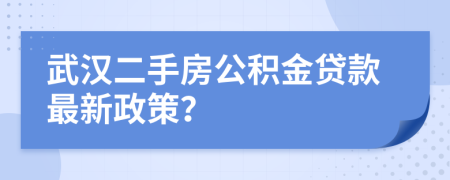 武漢二手房公積金貸款最新政策？