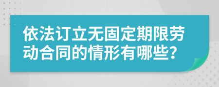 依法訂立無固定期限勞動合同的情形有哪些？