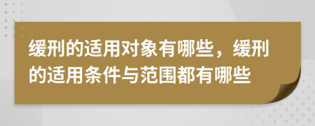 緩刑的適用對(duì)象有哪些，緩刑的適用條件與范圍都有哪些