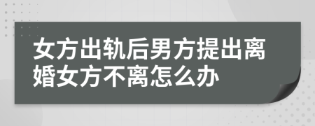 女方出軌后男方提出離婚女方不離怎么辦