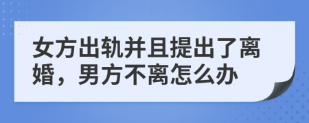 女方出軌并且提出了離婚，男方不離怎么辦