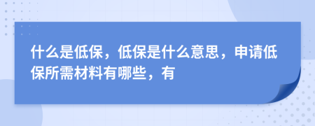 什么是低保，低保是什么意思，申請(qǐng)低保所需材料有哪些，有