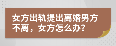 女方出軌提出離婚男方不離，女方怎么辦？