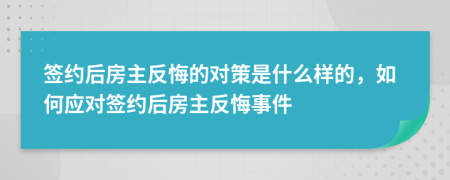 簽約后房主反悔的對(duì)策是什么樣的，如何應(yīng)對(duì)簽約后房主反悔事件
