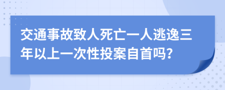 交通事故致人死亡一人逃逸三年以上一次性投案自首嗎？