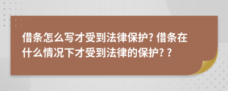 借條怎么寫才受到法律保護(hù)? 借條在什么情況下才受到法律的保護(hù)? ?