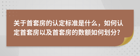 關(guān)于首套房的認(rèn)定標(biāo)準(zhǔn)是什么，如何認(rèn)定首套房以及首套房的數(shù)額如何劃分?