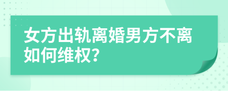 女方出軌離婚男方不離如何維權(quán)？