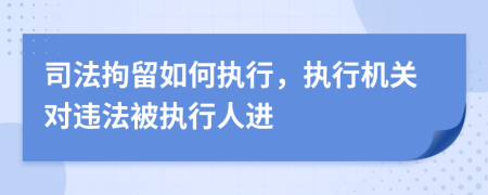 司法拘留如何執(zhí)行,執(zhí)行機(jī)關(guān)對違法被執(zhí)行人進(jìn)