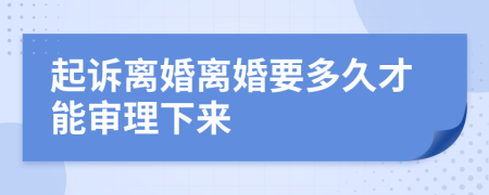 起訴離婚離婚要多久才能審理下來