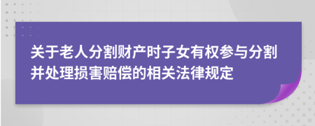 關(guān)于老人分割財(cái)產(chǎn)時(shí)子女有權(quán)參與分割并處理?yè)p害賠償?shù)南嚓P(guān)法律規(guī)定