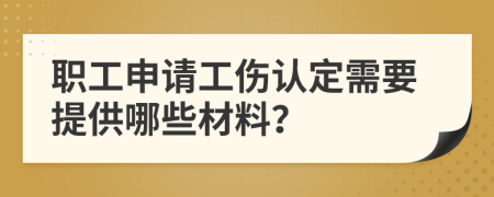 職工申請(qǐng)工傷認(rèn)定需要提供哪些材料？