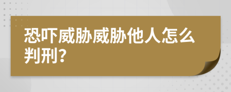 恐嚇威脅威脅他人怎么判刑？
