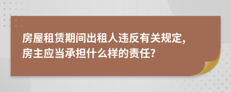 房屋租賃期間出租人違反有關(guān)規(guī)定, 房主應(yīng)當(dāng)承擔(dān)什么樣的責(zé)任?