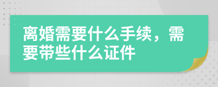 離婚需要什么手續(xù)，需要帶些什么證件
