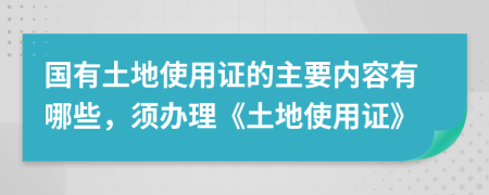 國有土地使用證的主要內(nèi)容有哪些，須辦理《土地使用證》